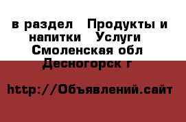  в раздел : Продукты и напитки » Услуги . Смоленская обл.,Десногорск г.
